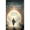 Understanding Prophetic Ministry: A Biblical Review to Preserving Sound Practices, Correcting Misconceptions and Preventing Abuses - Hardcover