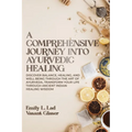 A Comprehensive Journey into Ayurvedic Healing: Discover Balance, Healing, and Wellbeing through the Art of Ayurveda, Transform Your Life Through Anci - Paperback