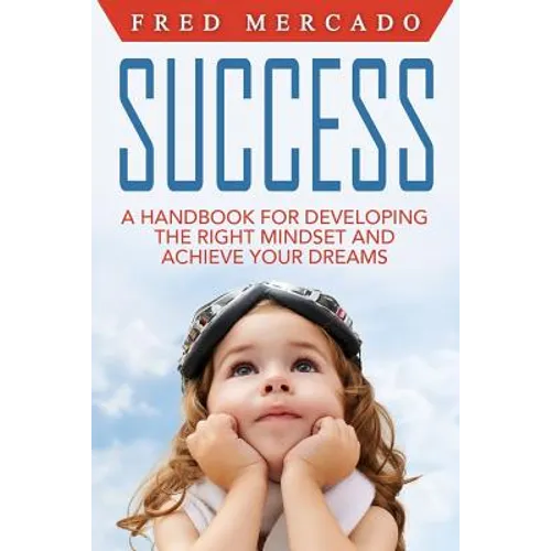 Success: A Handbook for Developing the Right Mindset and Achieving Your Dreams - Paperback