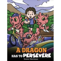 A Dragon Has To Persevere: A Story About Perseverance, Persistence, and Not Giving Up - Hardcover