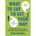 What to Say to Get Your Way: The Magic Words That Guarantee Better, More Effective Communication - Hardcover
