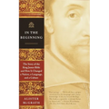 In the Beginning: The Story of the King James Bible and How It Changed a Nation, a Language, and a Culture - Paperback