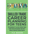 Skilled Trade Career Planning For Teens: The Handbook Of Lucrative Skilled Trades & High Paying Occupations That Don't Require Expensive College Degre - Paperback