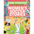 Game Changers - The Most Inspiring Women's Soccer Stories Of All Time: For Young Dreamers! - Paperback