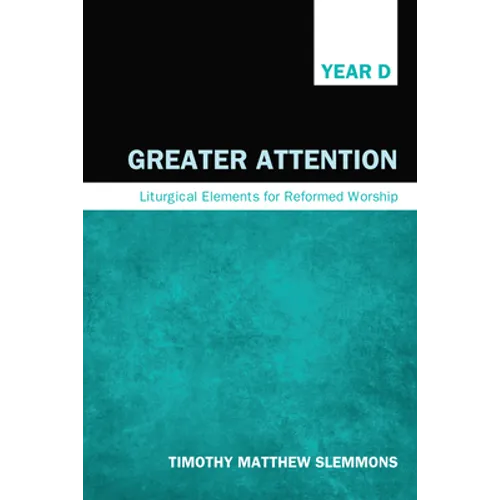 Greater Attention: Liturgical Elements for Reformed Worship, Year D - Paperback