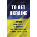 To Get Ukraine: A report from inside the country, for those looking on from the outside - Hardcover
