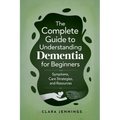 The Complete Guide to Understanding Dementia for Beginners - Paperback
