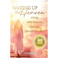 Waking Up in Heaven: Living with Purpose through Afterlife Wisdom - Paperback