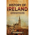 History of Ireland: An Enthralling Overview of Major Events and Figures in Irish History - Hardcover