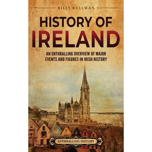 History of Ireland: An Enthralling Overview of Major Events and Figures in Irish History - Hardcover