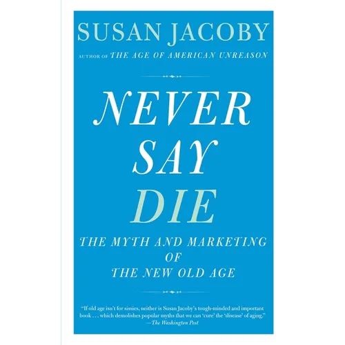 Never Say Die: The Myth and Marketing of the New Old Age - Paperback