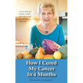 How I Cured My Cancer In 4 Months: A true story of a woman's battle with cancer and her ultimate rapid cure - Paperback