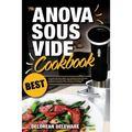 Anova Sous Vide Cookbook: Best Complete Effortless Meals and Perfectly Cooked Recipes Crafting at Home through a Modern Technique with Restauran - Paperback