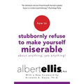 How to Stubbornly Refuse to Make Yourself Miserable about Anything--Yes, Anything! - Paperback