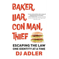 Baker, Liar, Con Man, Thief: Escaping the Law One Identity at a Time - Hardcover