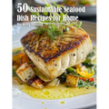 50 Sustainable Seafood Dish Recipes for Home - Paperback
