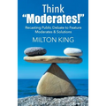 Think "Moderates!": Recasting Public Debate to Feature Moderates & Solutions - Paperback