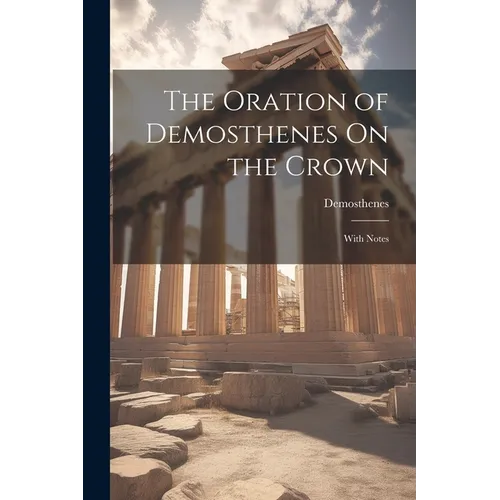 The Oration of Demosthenes On the Crown: With Notes - Paperback