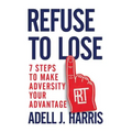 Refuse to Lose: 7 Steps to Make Adversity Your Advantage - Paperback