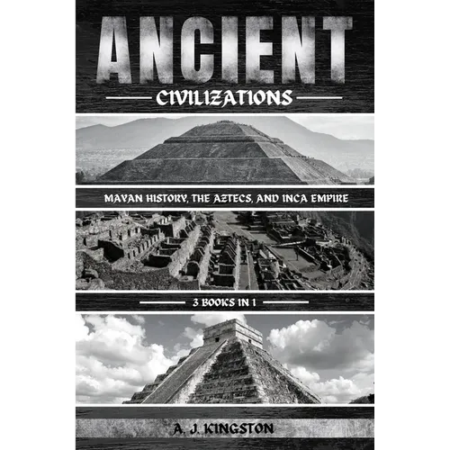 Ancient Civilizations: Mayan History, The Aztecs, And Inca Empire - Paperback