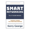 Smart Networking - The $150,000 Method: Powerful Lessons For A Profitable Business - Paperback