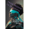 From Broken to Beautiful: Healing Emotional Baggage for Single Women - Paperback