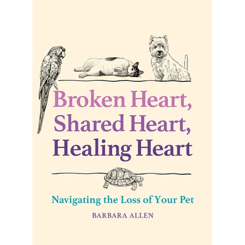 Broken Heart, Shared Heart, Healing Heart: Navigating the Loss of Your Pet - Hardcover