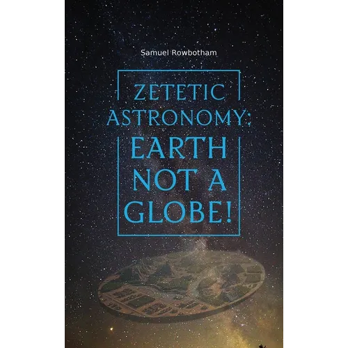 Zetetic Astronomy: Earth Not a Globe! - Hardcover