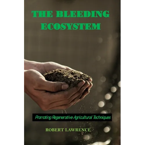 The Bleeding Ecosystem: Promoting Regenerative Agricultural Techniques - Paperback