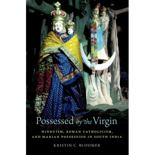 Possessed by the Virgin: Hinduism, Roman Catholicism, and Marian Possession in South India - Paperback