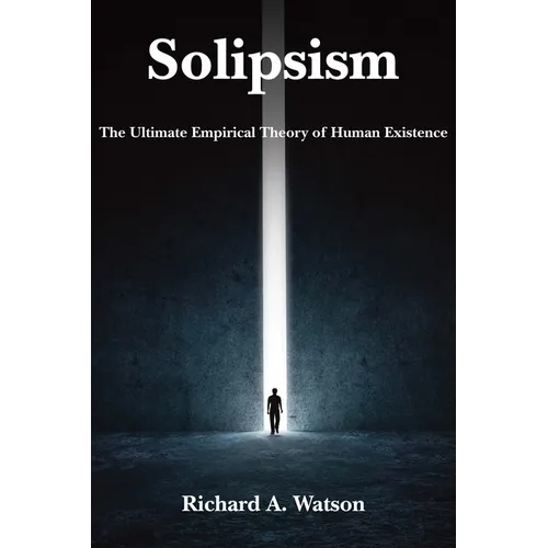 Solipsism: The Ultimate Empirical Theory of Human Existence - Hardcover