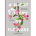 A Short History of Flowers: The Stories That Make Our Gardens - Hardcover