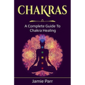 Chakras: A Complete Guide to Chakra Healing - Paperback