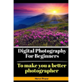 Digital Photography for Beginners: To make you a better photographer - Paperback