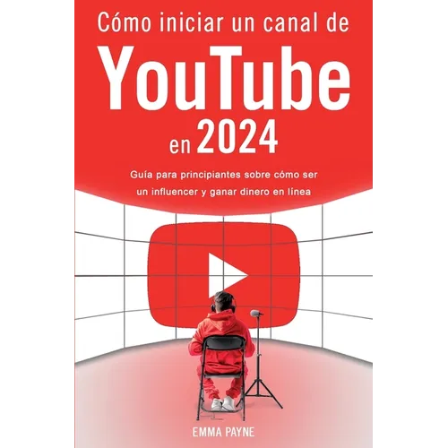 Cómo iniciar un canal de YouTube en 2024 - Guía para principiantes sobre cómo ser un influencer y ganar dinero en línea - Paperback