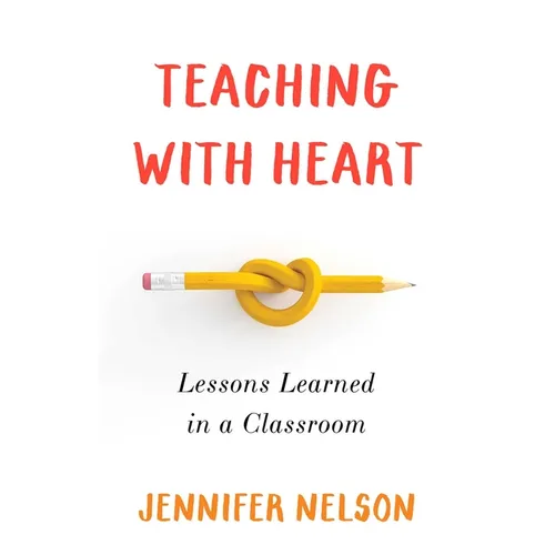 Teaching with Heart: Lessons Learned in a Classroom - Paperback