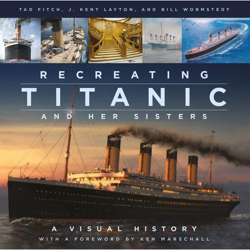 Recreating Titanic and Her Sisters: A Visual History - Hardcover
