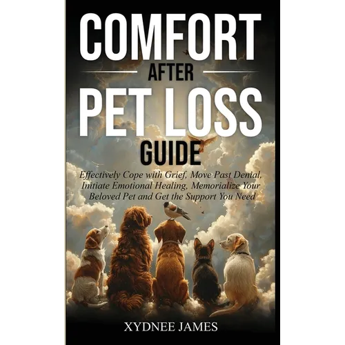 Comfort After Pet Loss Guide: Effectively Cope with Grief, Move Past Denial, Initiate Emotional Healing, Memorialize Your Pet and Get the Support You - Paperback