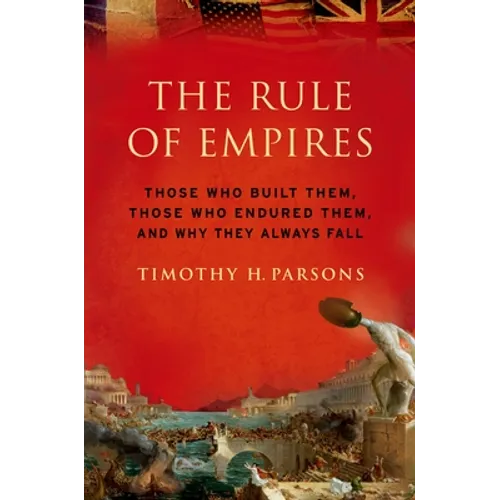 Rule of Empires: Those Who Built Them, Those Who Endured Them, and Why They Always Fall - Paperback