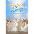 Bridegroom's Song: The Love Song the Bridegroom Lamb Is Singing Over His Bride Since Before Creation - Paperback
