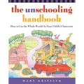 The Unschooling Handbook: How to Use the Whole World as Your Child's Classroom - Paperback
