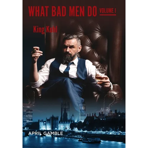 What Bad Men Do, Volume I - King Kohl - Hardcover