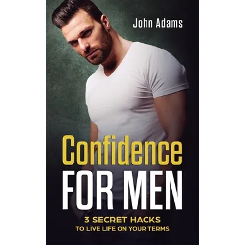 Confidence for Men: 3 Secret Hacks to Live Life on Your Terms - Hardcover