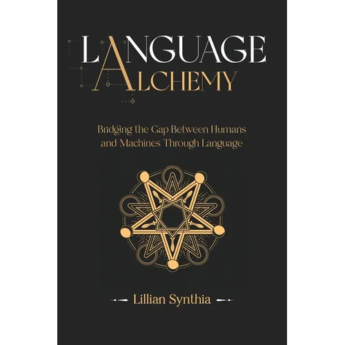 Language Alchemy: Bridging the Gap Between Humans and Machines Through Language - Paperback