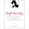 Forget About Today: Bob Dylan s Genius for (Re)invention, Shunning the Naysayers, and Creating a Personal Revolution - Paperback