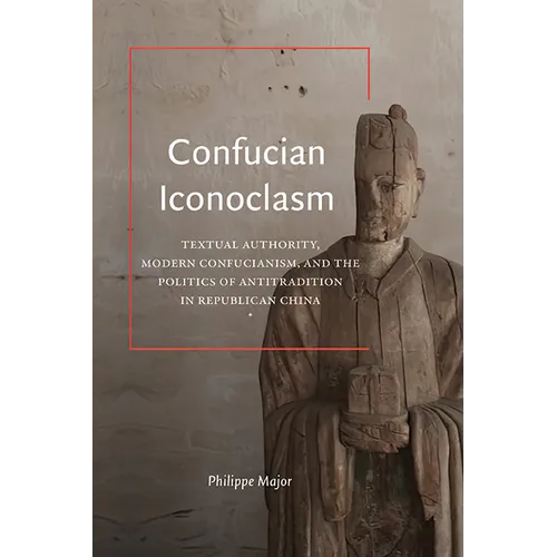 Confucian Iconoclasm: Textual Authority, Modern Confucianism, and the Politics of Antitradition in Republican China - Paperback