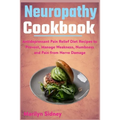 Neuropathy Cookbook: Antidepressant Pain Relief Diet Recipes to Prevent, Manage Weakness, Numbness and Pain from Nerve Damage - Paperback