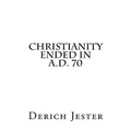 Christianity Ended in A.D. 70 - Paperback