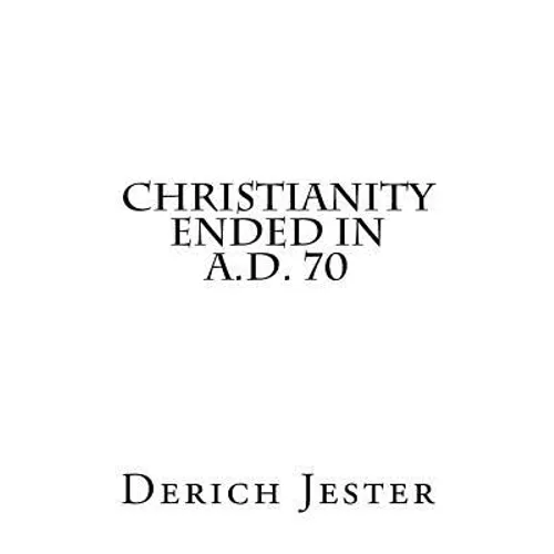 Christianity Ended in A.D. 70 - Paperback