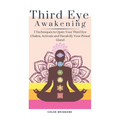 Third Eye Awakening: 5 Techniques to Open Your Third Eye Chakra, Activate and Decalcify Your Pineal Gland - Hardcover